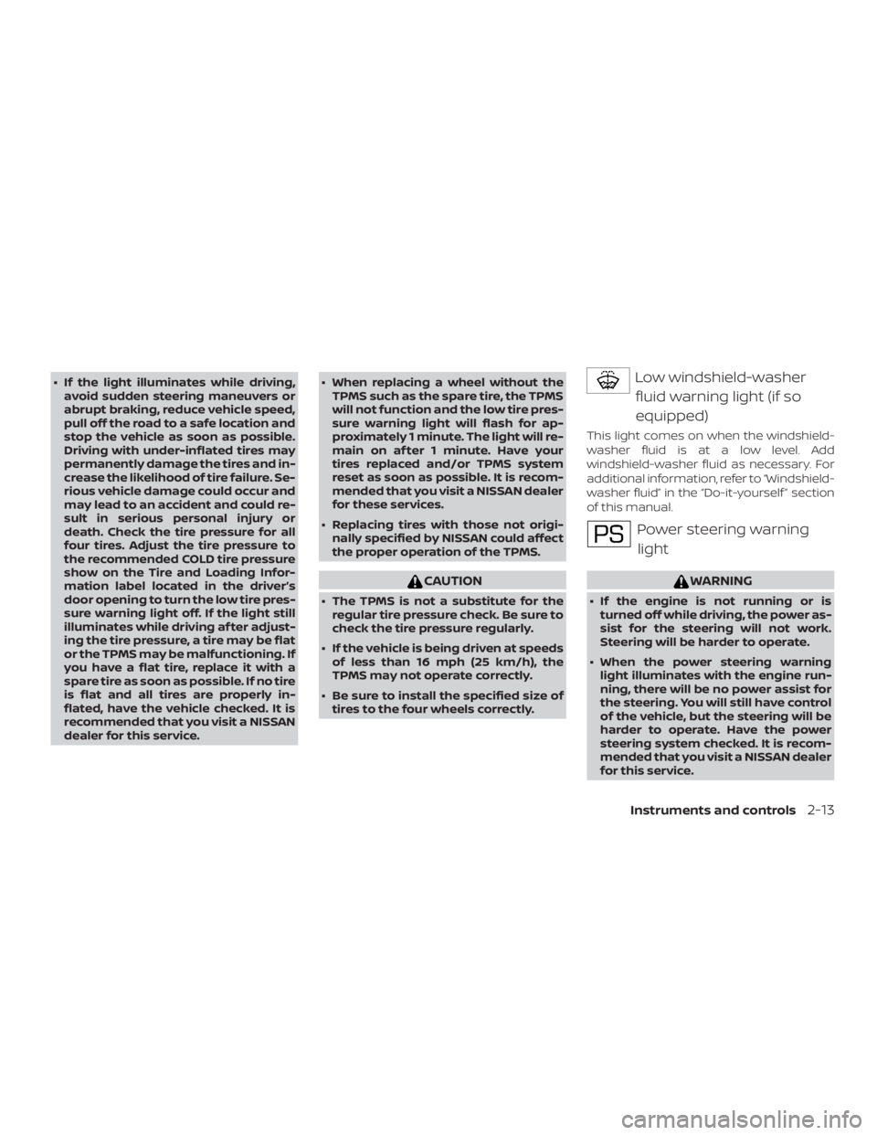 NISSAN NV200 2019 Manual Online CAUTION
 The TPMS is not a substitute for the
regular tire pressure check. Be sure to
check the tire pressure regularly.
 If the vehicle is being driven at speeds
of less than 16 mph (25 km/h), the
