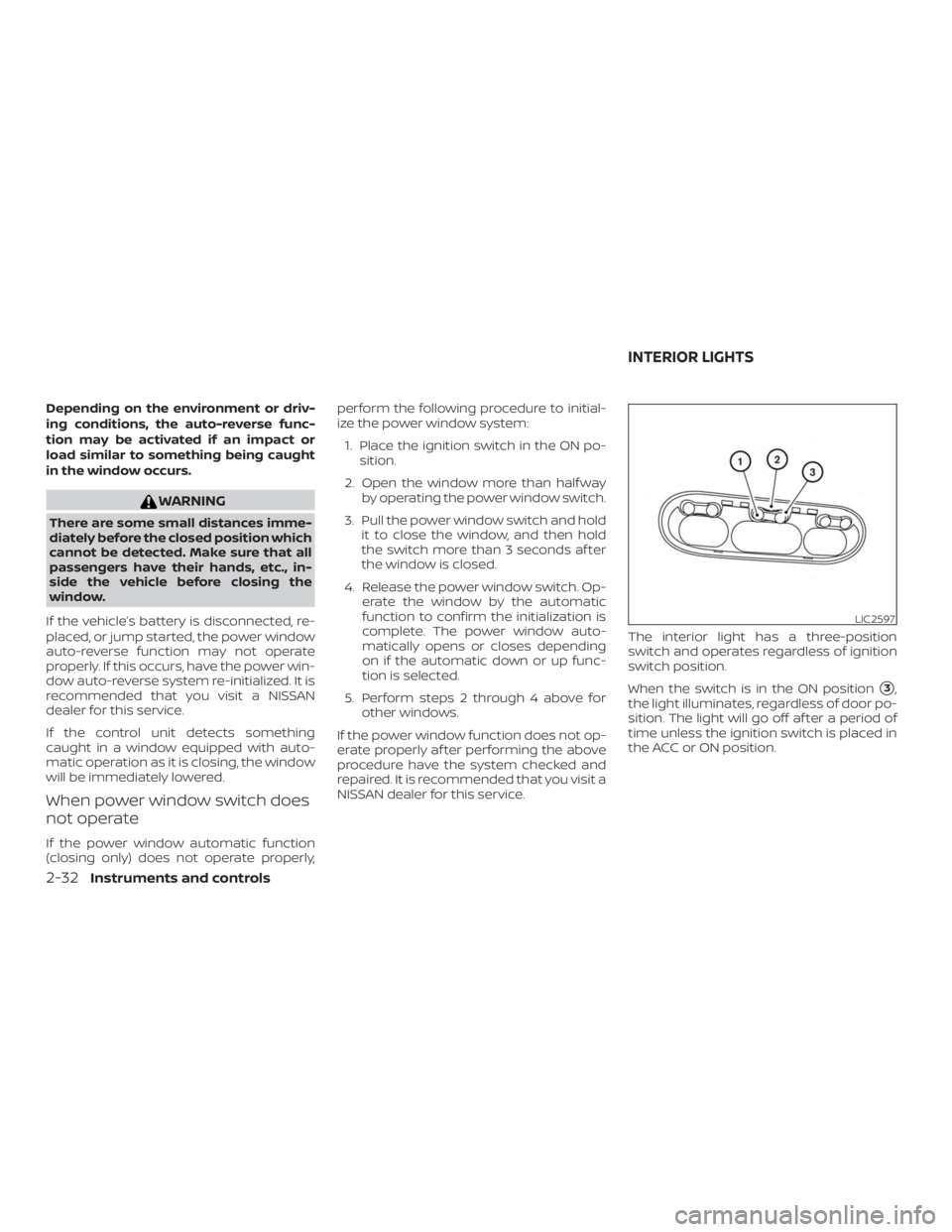 NISSAN NV200 2018  Owners Manual Depending on the environment or driv-
ing conditions, the auto-reverse func-
tion may be activated if an impact or
load similar to something being caught
in the window occurs. 