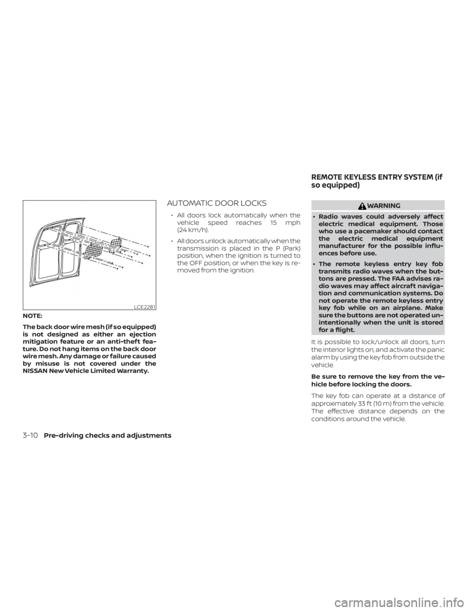 NISSAN NV200 2018 Owners Manual NOTE:
The back door wire mesh (if so equipped)
is not designed as either an ejection
mitigation feature or an anti-thef t fea-
ture. Do not hang items on the back door
wire mesh. Any damage or failure NISSAN NV200 2018 Owners Manual NOTE:
The back door wire mesh (if so equipped)
is not designed as either an ejection
mitigation feature or an anti-thef t fea-
ture. Do not hang items on the back door
wire mesh. Any damage or failure