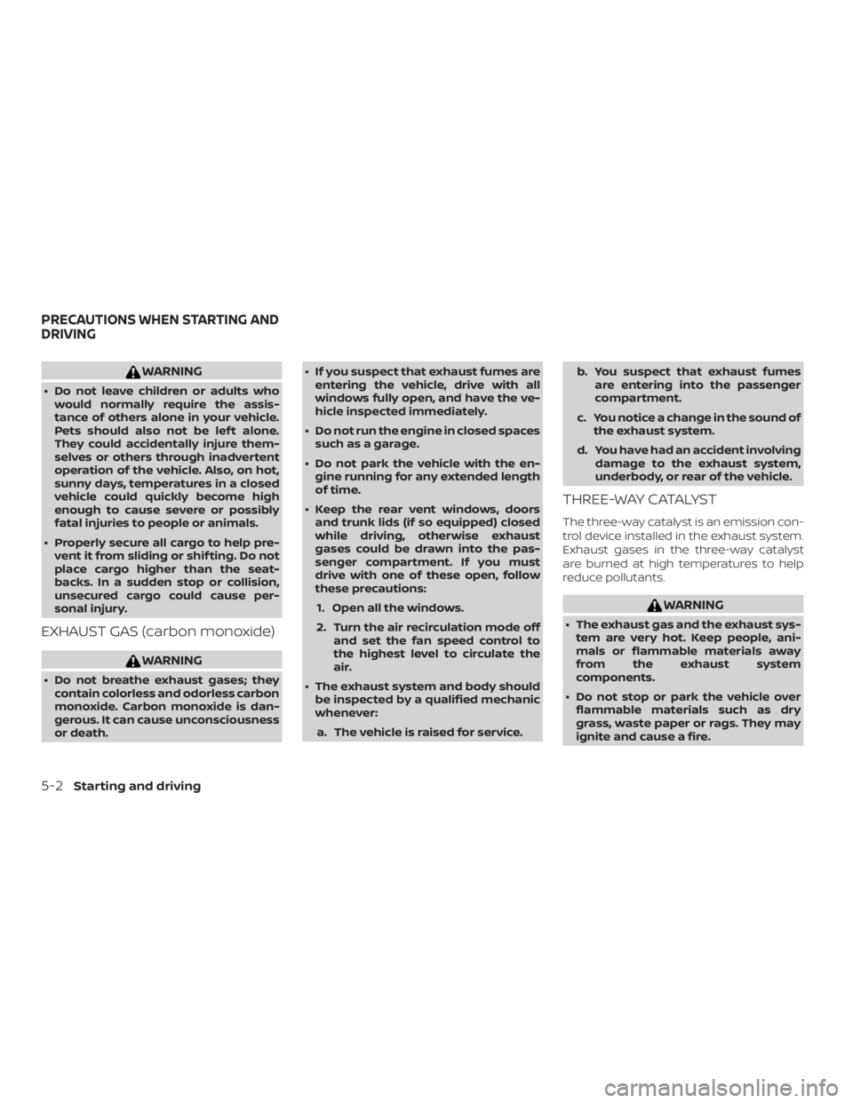 NISSAN NV200 2018  Owners Manual WARNING
∙ Do not leave children or adults whowould normally require the assis-
tance of others alone in your vehicle.
Pets should also not be lef t alone.
They could accidentally injure them-
selves