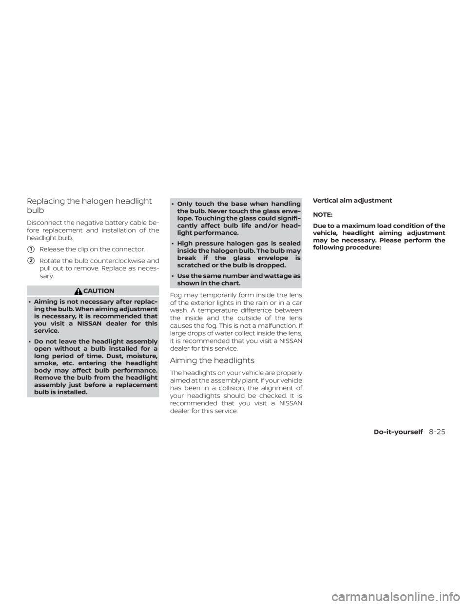 NISSAN NV200 2018  Owners Manual Replacing the halogen headlight
bulb
Disconnect the negative battery cable be-
fore replacement and installation of the
headlight bulb.
1Release the clip on the connector.
2Rotate the bulb countercl