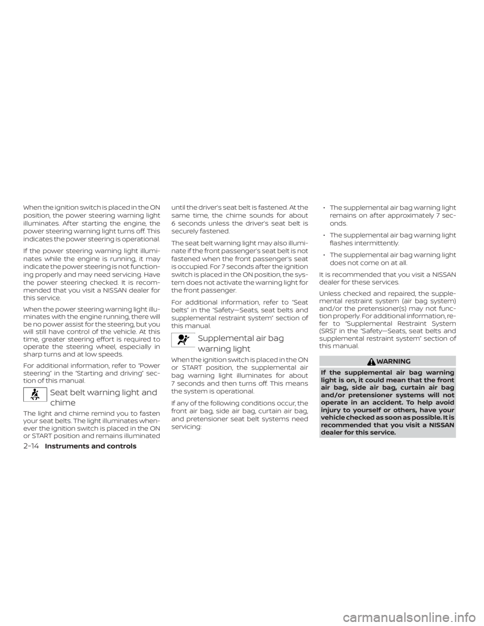 NISSAN NV200 2018 Manual Online When the ignition switch is placed in the ON
position, the power steering warning light
illuminates. Af ter starting the engine, the
power steering warning light turns off. This
indicates the power st