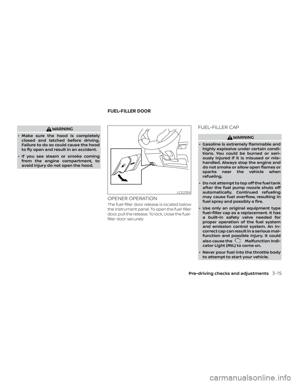 NISSAN NV200 2015  Owners Manual WARNING
∙ Make sure the hood is completelyclosed and latched before driving.
Failure to do so could cause the hood
to fly open and result in an accident.
∙ If you see steam or smoke coming from th