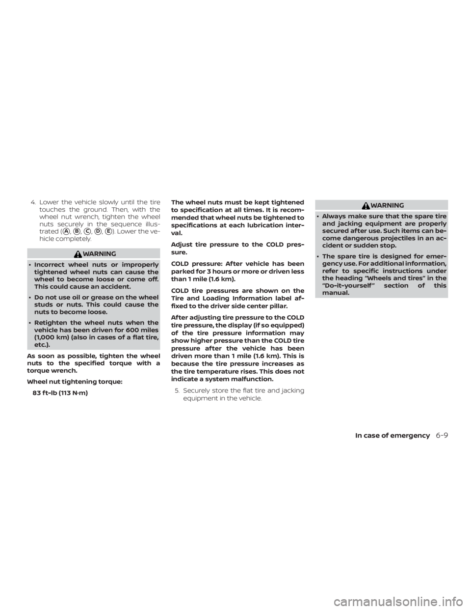 NISSAN NV200 2015  Owners Manual 4. Lower the vehicle slowly until the tiretouches the ground. Then, with the
wheel nut wrench, tighten the wheel
nuts securely in the sequence illus-
trated (
A,B,C,D,E). Lower the ve-
hicle comp