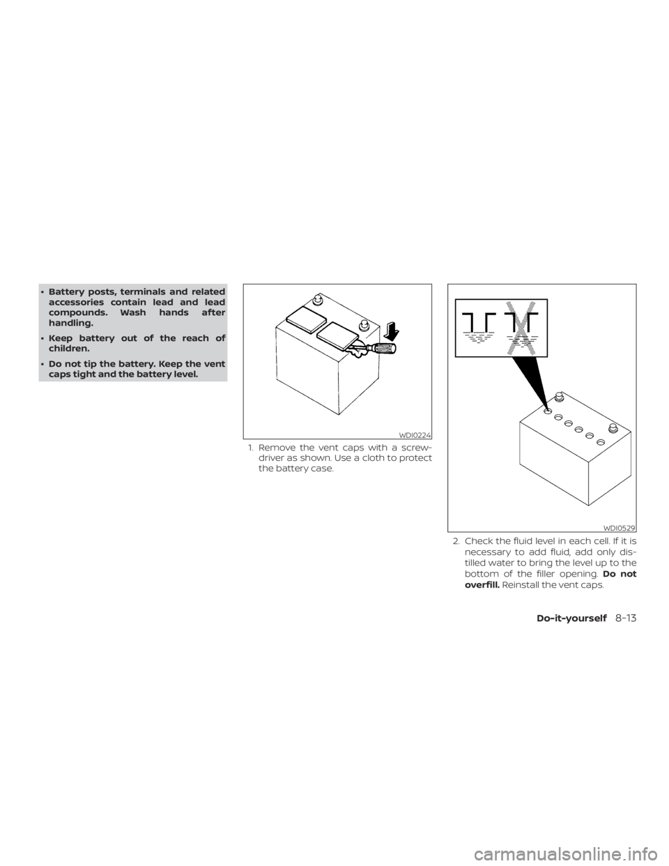 NISSAN NV200 2015  Owners Manual ∙ Battery posts, terminals and relatedaccessories contain lead and lead
compounds. Wash hands af ter
handling.
∙ Keep battery out of the reach of children.
∙ Do not tip the battery. Keep the ven