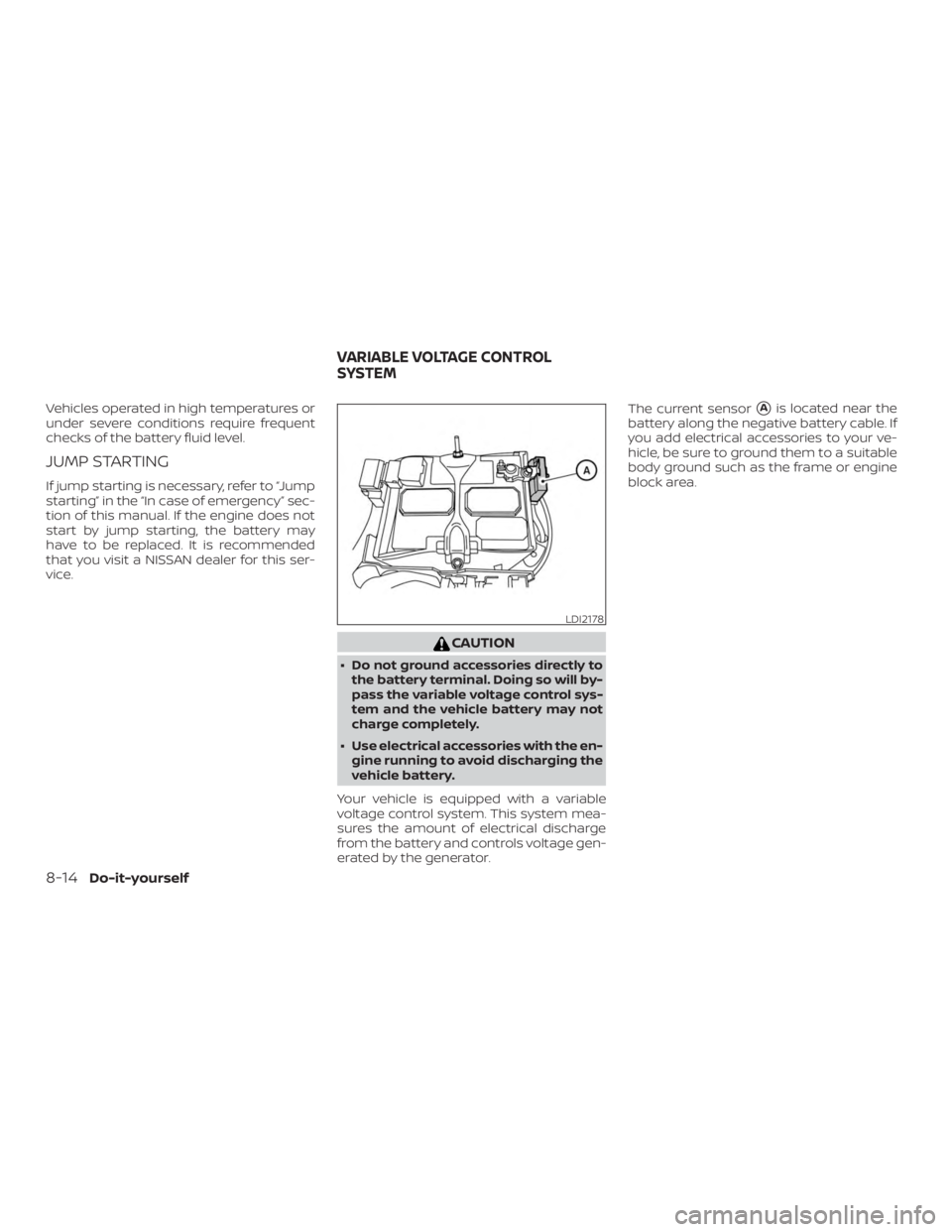 NISSAN NV200 2015  Owners Manual Vehicles operated in high temperatures or
under severe conditions require frequent
checks of the battery fluid level.
JUMP STARTING
If jump starting is necessary, refer to “Jump
starting” in the �