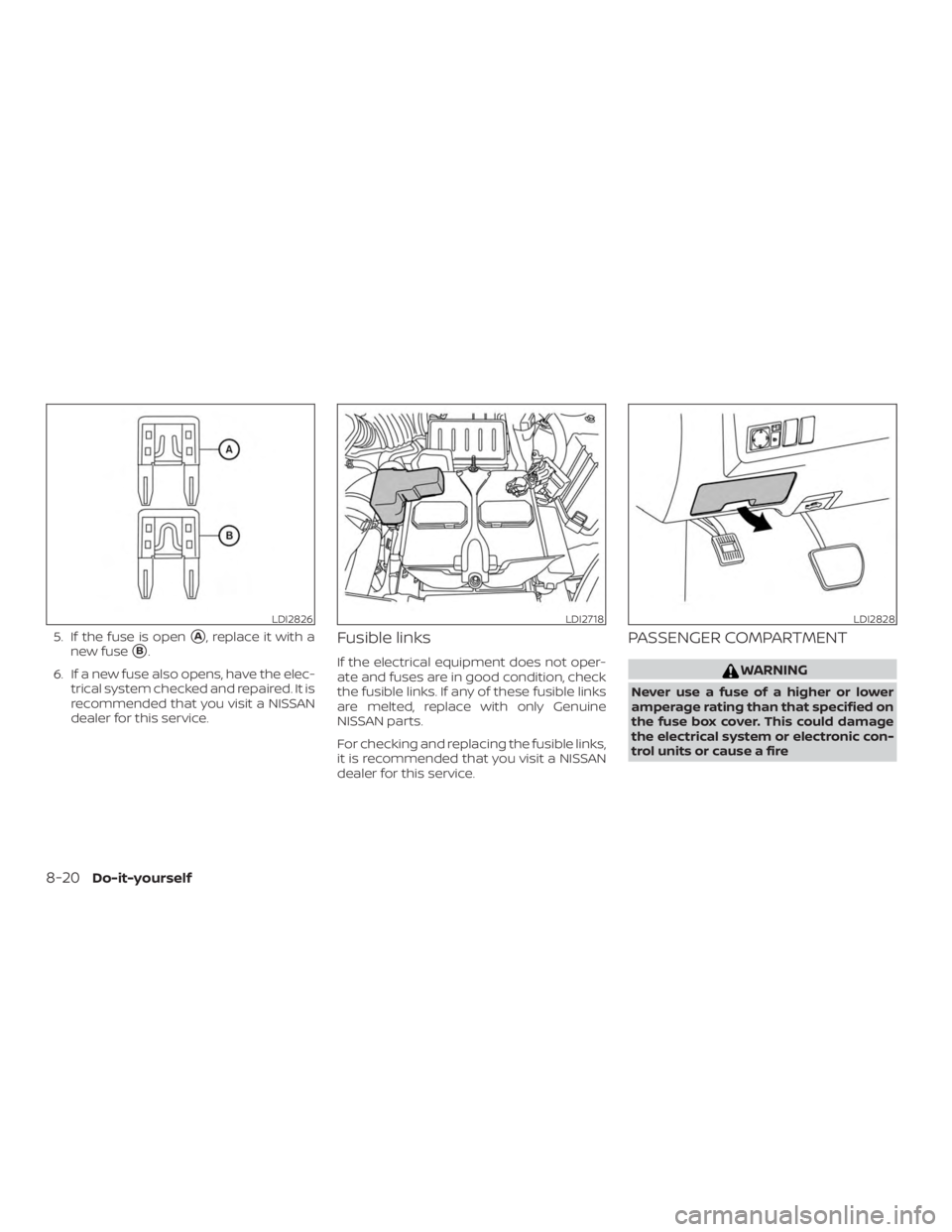NISSAN NV200 2015  Owners Manual 5. If the fuse is openA, replace it with a
new fuse
B.
6. If a new fuse also opens, have the elec- trical system checked and repaired. It is
recommended that you visit a NISSAN
dealer for this servi