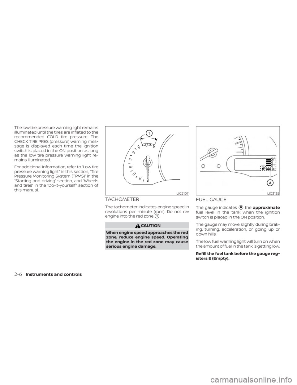 NISSAN NV200 2015  Owners Manual The low tire pressure warning light remains
illuminated until the tires are inflated to the
recommended COLD tire pressure. The
CHECK TIRE PRES (pressure) warning mes-
sage is displayed each time the 