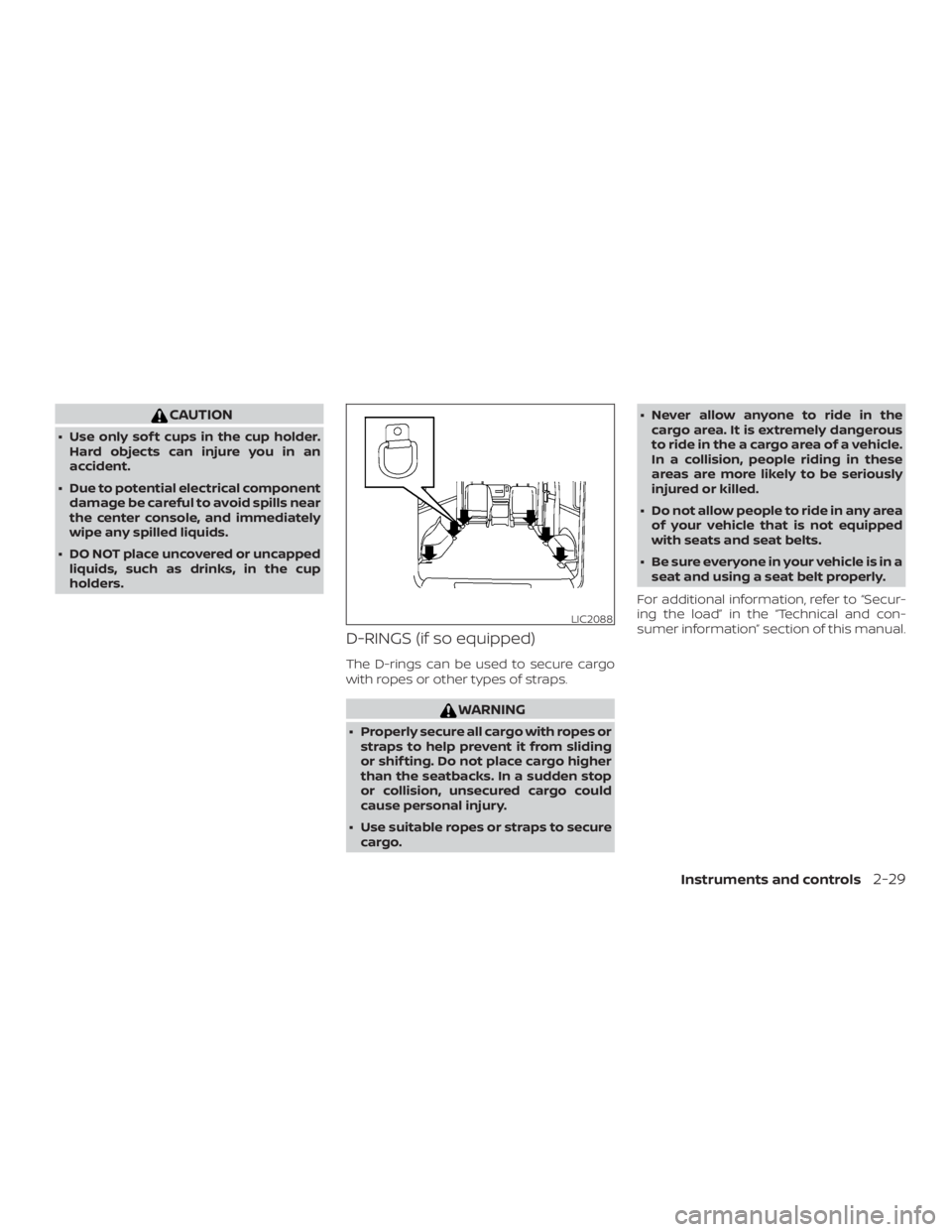 NISSAN NV200 2015  Owners Manual CAUTION
∙ Use only sof t cups in the cup holder.Hard objects can injure you in an
accident.
∙ Due to potential electrical component damage be careful to avoid spills near
the center console, and i