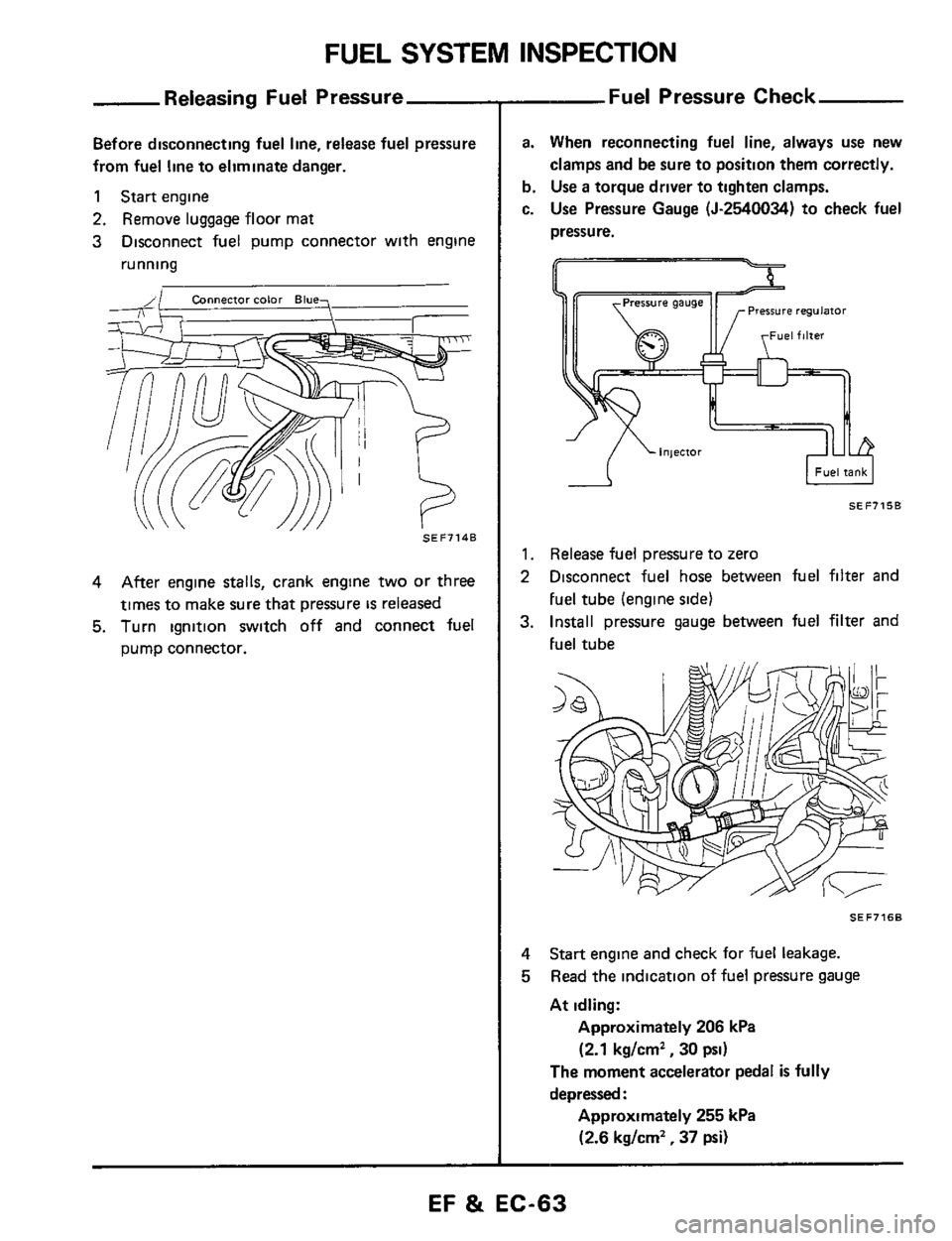 NISSAN 300ZX 1984 Z31 Engine Fuel And Emission Control System Repair Manual FUEL SYSTEM INSPECTION 
Releasing Fuel  Pressure 
Before disconnecting fuel line, release  fuel pressure 
from  fuel line to eliminate  danger. 
1 Start engine 
2. Remove  luggage floor mat 
3 Disconn