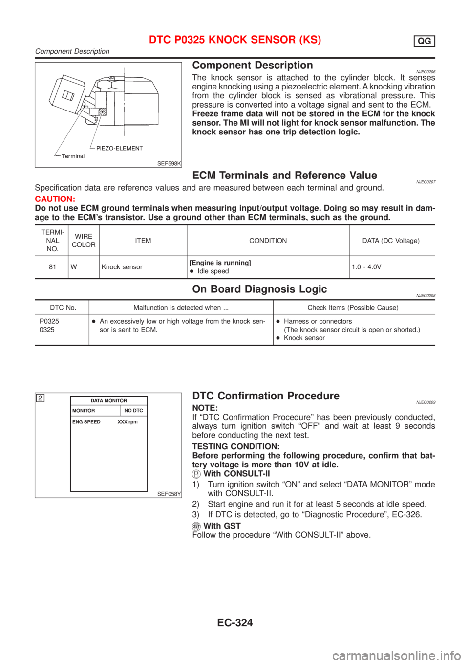 NISSAN ALMERA 2001  Service Manual SEF598K
Component DescriptionNJEC0206The knock sensor is attached to the cylinder block. It senses
engine knocking using a piezoelectric element. A knocking vibration
from the cylinder block is sensed