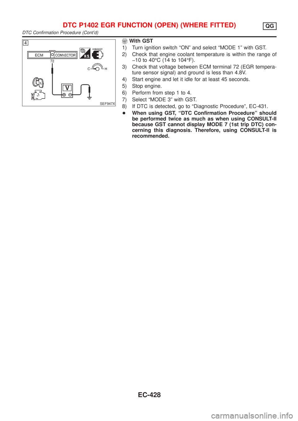 NISSAN ALMERA 2001 Service Manual SEF947X
With GST
1) Turn ignition switch ªONº and select ªMODE 1º with GST.
2) Check that engine coolant temperature is within the range of
þ10 to 40ÉC (14 to 104ÉF).
3) Check that voltage betw NISSAN ALMERA 2001 Service Manual SEF947X
With GST
1) Turn ignition switch ªONº and select ªMODE 1º with GST.
2) Check that engine coolant temperature is within the range of
þ10 to 40ÉC (14 to 104ÉF).
3) Check that voltage betw