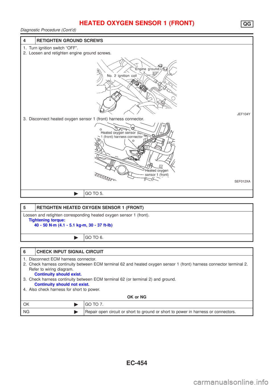 NISSAN ALMERA 2001 Service Manual 4 RETIGHTEN GROUND SCREWS
1. Turn ignition switch ªOFFº.
2. Loosen and retighten engine ground screws.
JEF104Y
3. Disconnect heated oxygen sensor 1 (front) harness connector.
SEF012XA
©GO TO 5.
5 R NISSAN ALMERA 2001 Service Manual 4 RETIGHTEN GROUND SCREWS
1. Turn ignition switch ªOFFº.
2. Loosen and retighten engine ground screws.
JEF104Y
3. Disconnect heated oxygen sensor 1 (front) harness connector.
SEF012XA
©GO TO 5.
5 R