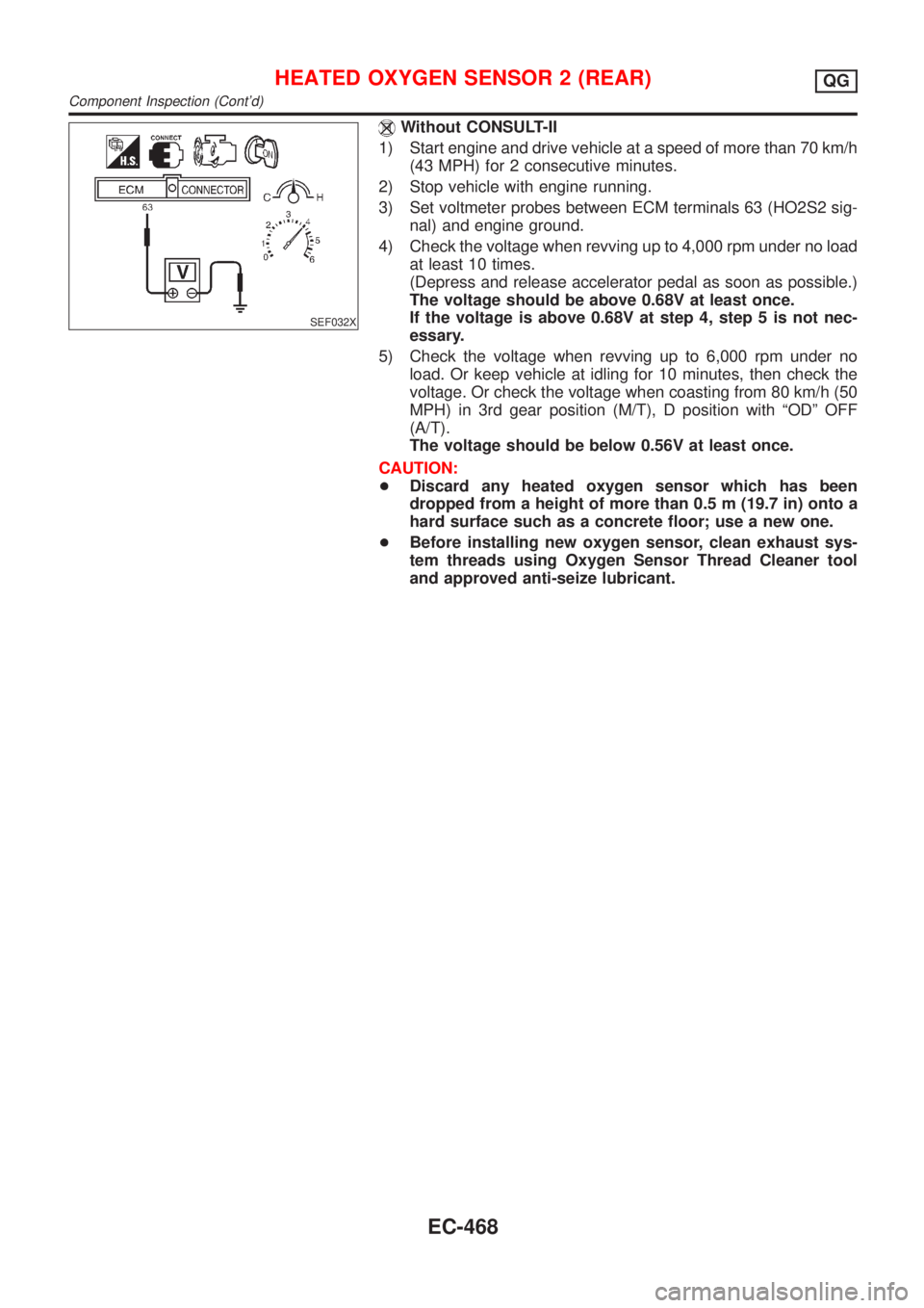 NISSAN ALMERA 2001 Service Manual SEF032X
Without CONSULT-II
1) Start engine and drive vehicle at a speed of more than 70 km/h
(43 MPH) for 2 consecutive minutes.
2) Stop vehicle with engine running.
3) Set voltmeter probes between EC NISSAN ALMERA 2001 Service Manual SEF032X
Without CONSULT-II
1) Start engine and drive vehicle at a speed of more than 70 km/h
(43 MPH) for 2 consecutive minutes.
2) Stop vehicle with engine running.
3) Set voltmeter probes between EC