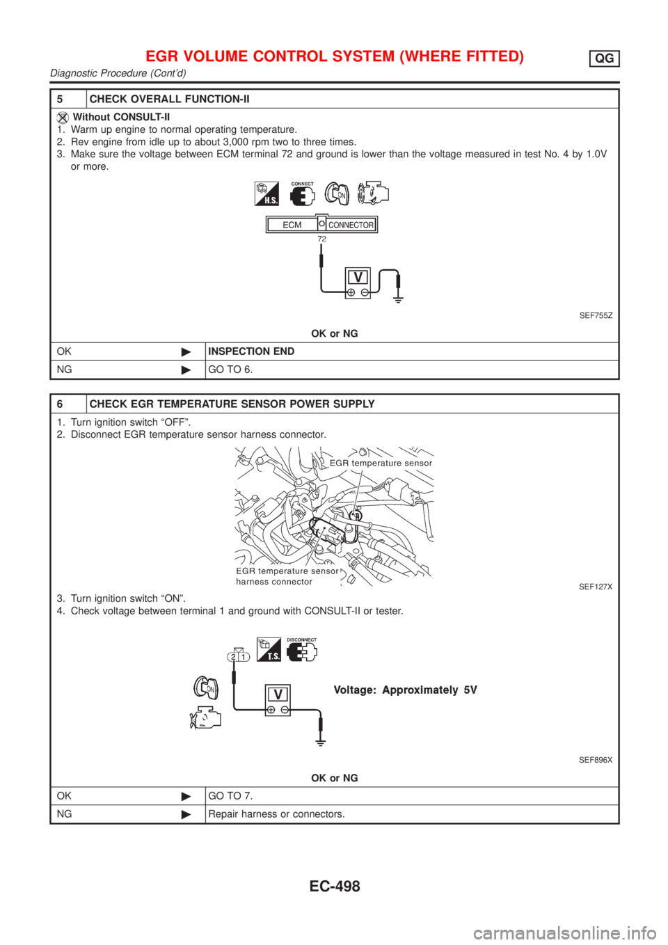 NISSAN ALMERA 2001 Service Manual 5 CHECK OVERALL FUNCTION-II
Without CONSULT-II
1. Warm up engine to normal operating temperature.
2. Rev engine from idle up to about 3,000 rpm two to three times.
3. Make sure the voltage between ECM NISSAN ALMERA 2001 Service Manual 5 CHECK OVERALL FUNCTION-II
Without CONSULT-II
1. Warm up engine to normal operating temperature.
2. Rev engine from idle up to about 3,000 rpm two to three times.
3. Make sure the voltage between ECM