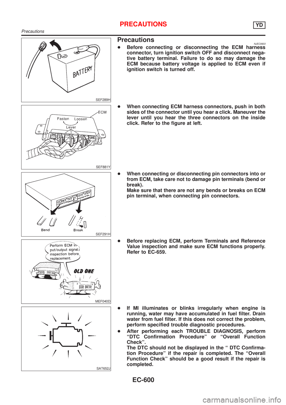 NISSAN ALMERA 2001  Service Manual SEF289H
PrecautionsNJEC0603+Before connecting or disconnecting the ECM harness
connector, turn ignition switch OFF and disconnect nega-
tive battery terminal. Failure to do so may damage the
ECM becau