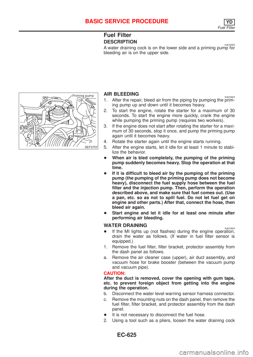 NISSAN ALMERA 2001  Service Manual Fuel Filter
DESCRIPTIONNJEC0623A water draining cock is on the lower side and a priming pump for
bleeding air is on the upper side.
SEF375Y
AIR BLEEDINGNJEC06241. After the repair, bleed air from the 