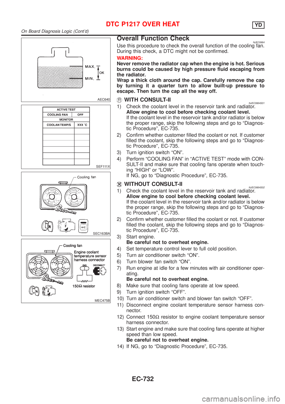 NISSAN ALMERA 2001  Service Manual AEC640
SEF111X
SEC163BA
MEC475B
Overall Function CheckNJEC0664Use this procedure to check the overall function of the cooling fan.
During this check, a DTC might not be confirmed.
WARNING:
Never remov