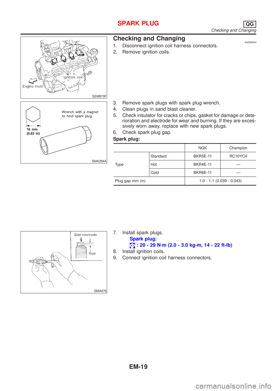 NISSAN ALMERA 2001 Service Manual SEM870F
Checking and ChangingNJEM00441. Disconnect ignition coil harness connectors.
2. Remove ignition coils.
SMA294A
3. Remove spark plugs with spark plug wrench.
4. Clean plugs in sand blast cleane NISSAN ALMERA 2001 Service Manual SEM870F
Checking and ChangingNJEM00441. Disconnect ignition coil harness connectors.
2. Remove ignition coils.
SMA294A
3. Remove spark plugs with spark plug wrench.
4. Clean plugs in sand blast cleane