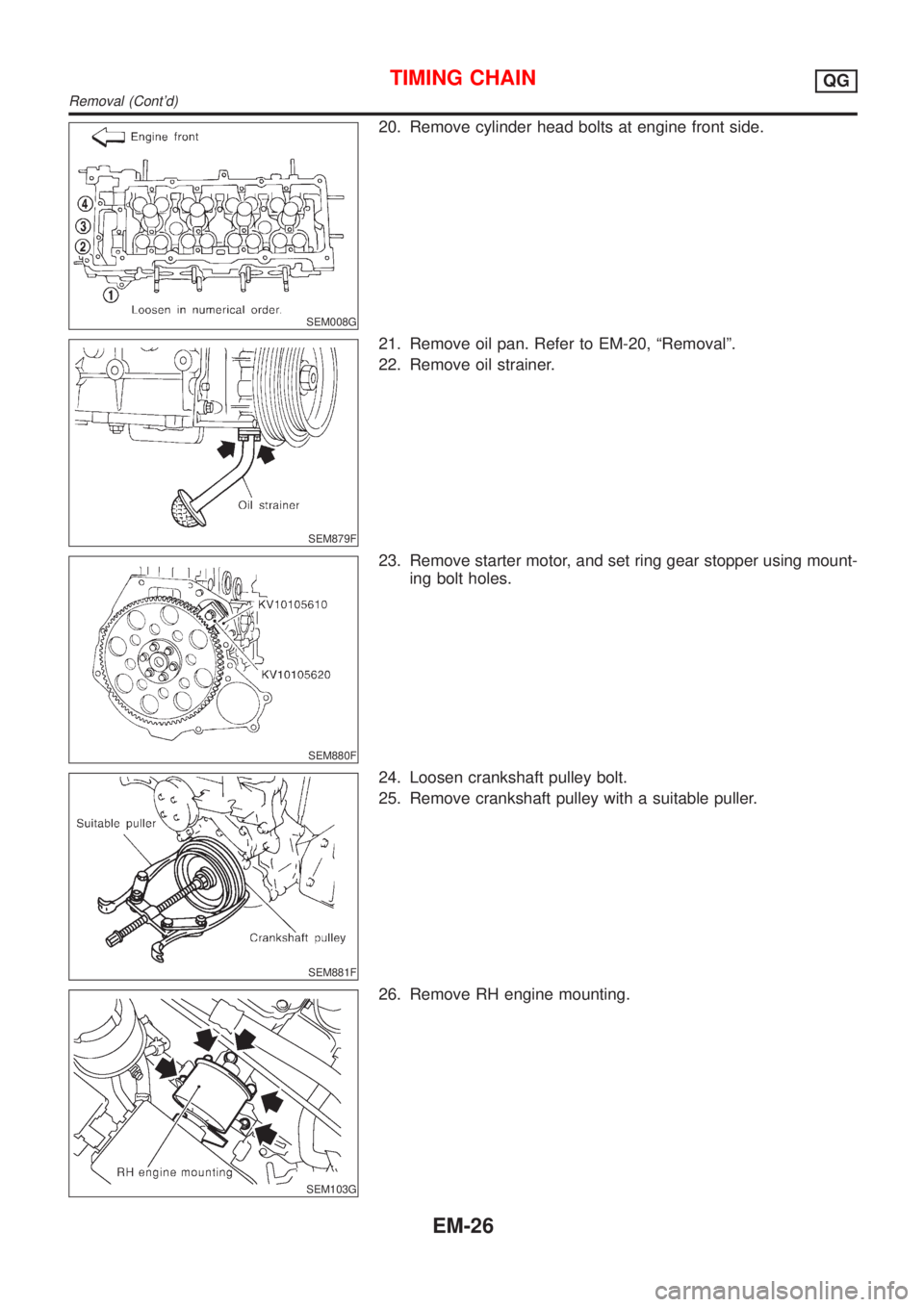 NISSAN ALMERA 2001  Service Manual SEM008G
20. Remove cylinder head bolts at engine front side.
SEM879F
21. Remove oil pan. Refer to EM-20, ªRemovalº.
22. Remove oil strainer.
SEM880F
23. Remove starter motor, and set ring gear stopp