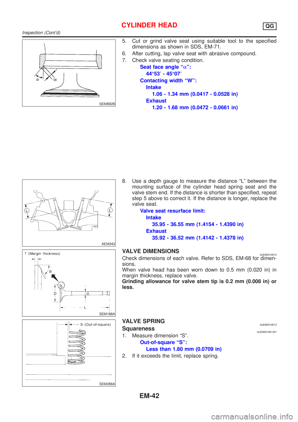 NISSAN ALMERA 2001  Service Manual SEM892B
5. Cut or grind valve seat using suitable tool to the specified
dimensions as shown in SDS, EM-71.
6. After cutting, lap valve seat with abrasive compound.
7. Check valve seating condition.
Se