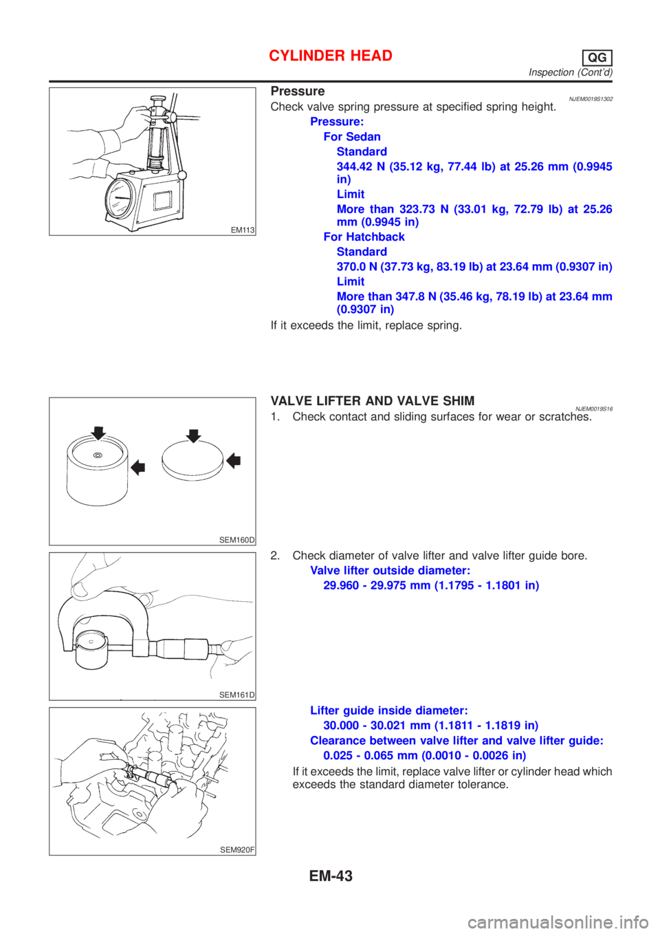NISSAN ALMERA 2001  Service Manual EM113
PressureNJEM0019S1302Check valve spring pressure at specified spring height.
Pressure:
For Sedan
Standard
344.42 N (35.12 kg, 77.44 lb) at 25.26 mm (0.9945
in)
Limit
More than 323.73 N (33.01 kg
