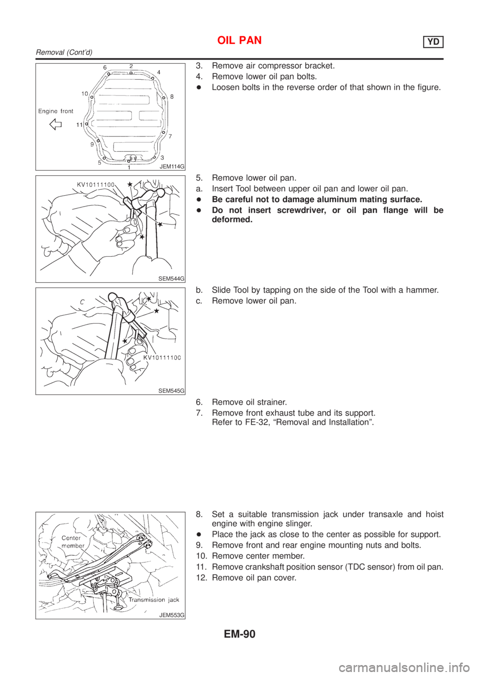 NISSAN ALMERA 2001  Service Manual JEM114G
3. Remove air compressor bracket.
4. Remove lower oil pan bolts.
+Loosen bolts in the reverse order of that shown in the figure.
SEM544G
5. Remove lower oil pan.
a. Insert Tool between upper o