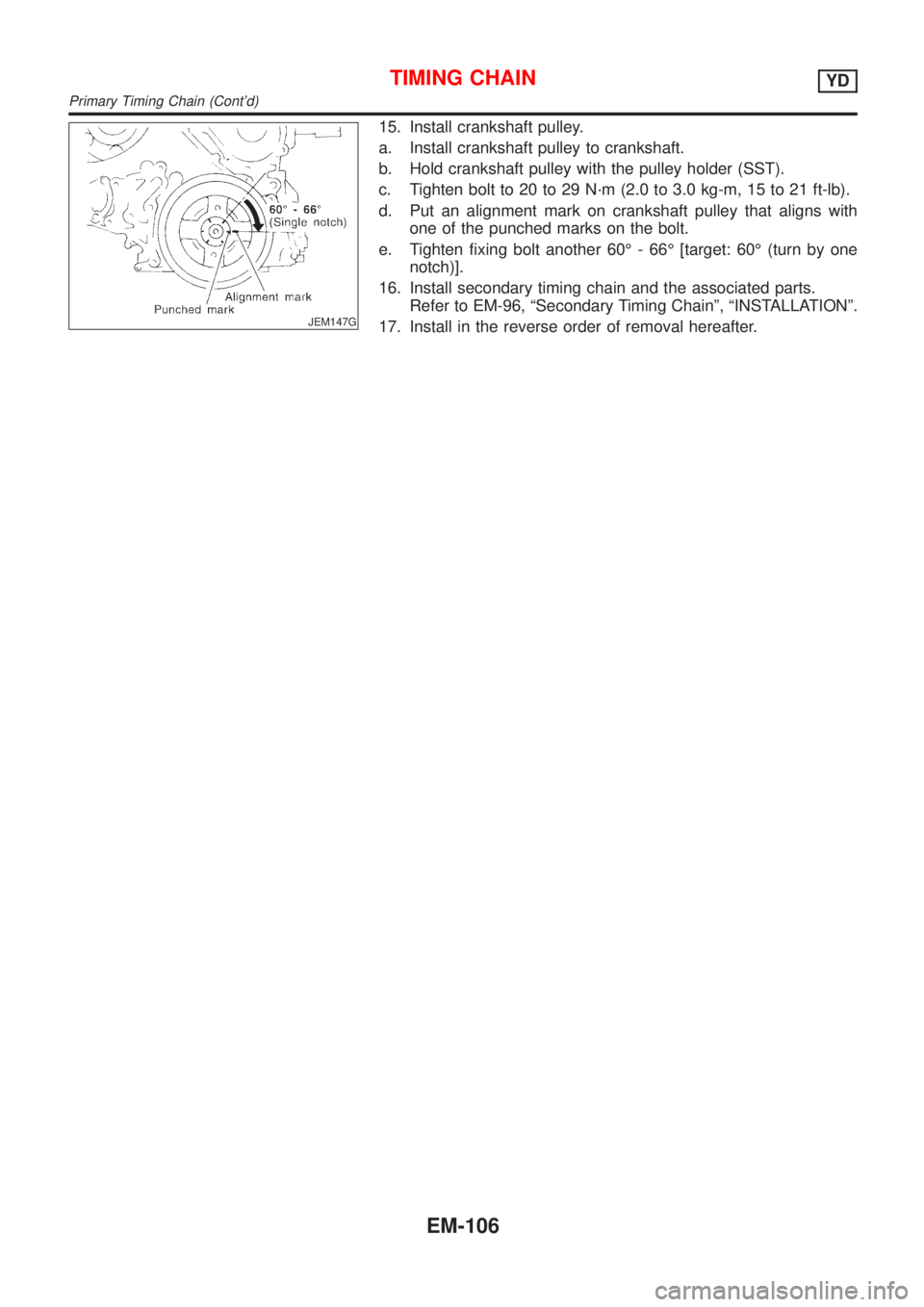 NISSAN ALMERA 2001 Service Manual JEM147G
15. Install crankshaft pulley.
a. Install crankshaft pulley to crankshaft.
b. Hold crankshaft pulley with the pulley holder (SST).
c. Tighten bolt to 20 to 29 N´m (2.0 to 3.0 kg-m, 15 to 21 f NISSAN ALMERA 2001 Service Manual JEM147G
15. Install crankshaft pulley.
a. Install crankshaft pulley to crankshaft.
b. Hold crankshaft pulley with the pulley holder (SST).
c. Tighten bolt to 20 to 29 N´m (2.0 to 3.0 kg-m, 15 to 21 f