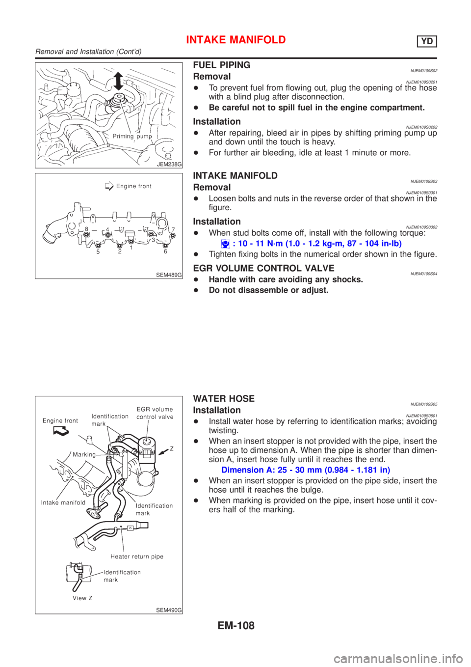 NISSAN ALMERA 2001  Service Manual JEM238G
FUEL PIPINGNJEM0109S02RemovalNJEM0109S0201+To prevent fuel from flowing out, plug the opening of the hose
with a blind plug after disconnection.
+Be careful not to spill fuel in the engine com