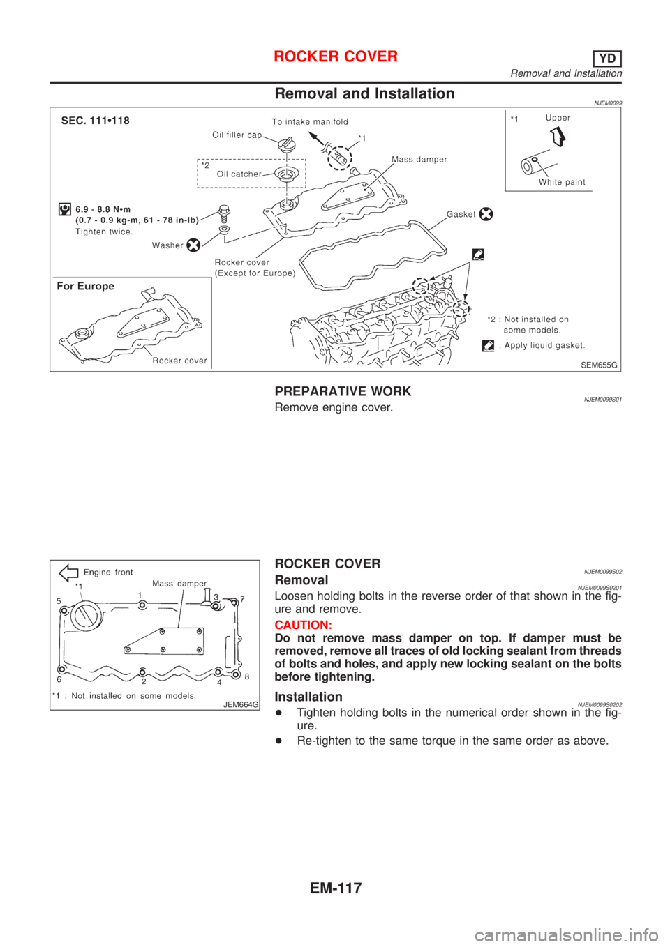 NISSAN ALMERA 2001  Service Manual Removal and InstallationNJEM0099
SEM655G
PREPARATIVE WORKNJEM0099S01Remove engine cover.
JEM664G
ROCKER COVERNJEM0099S02RemovalNJEM0099S0201Loosen holding bolts in the reverse order of that shown in t