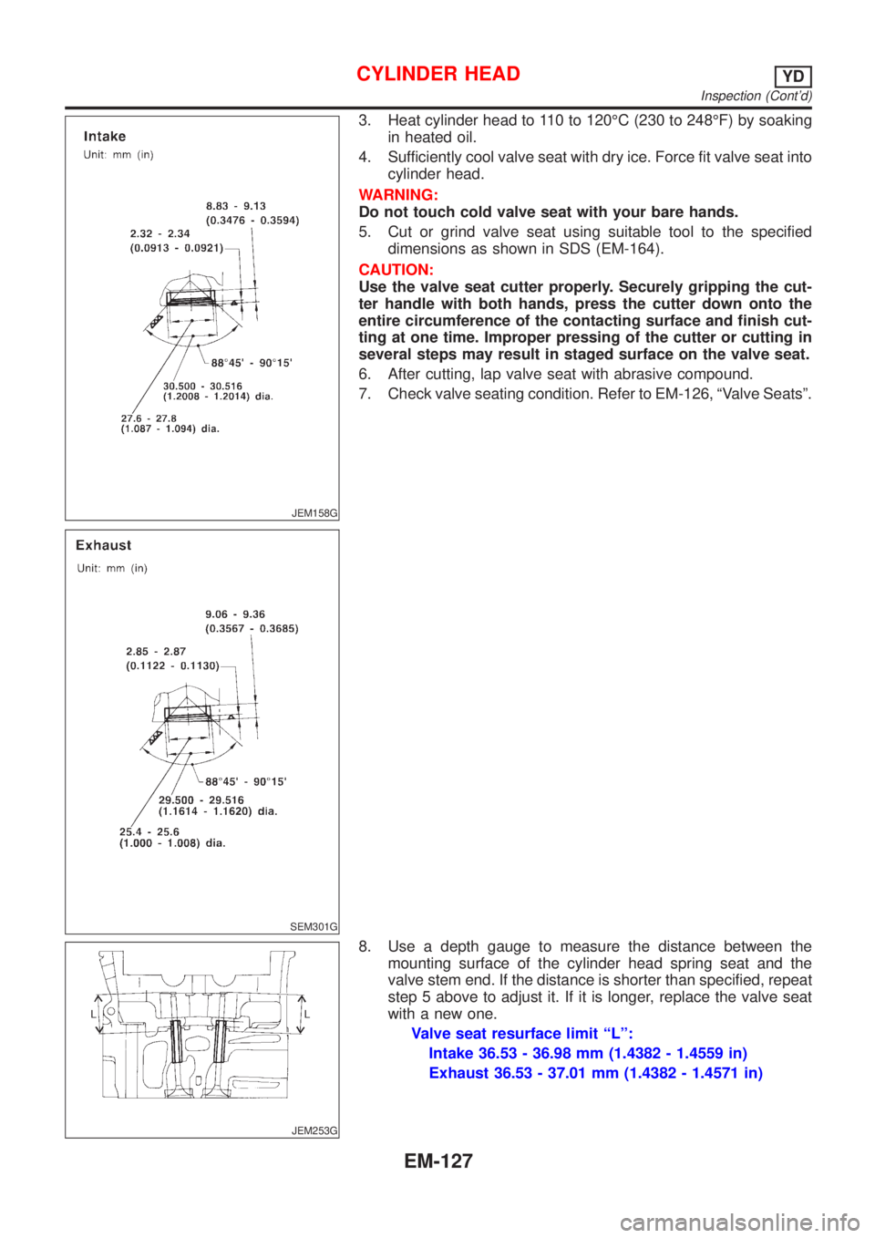 NISSAN ALMERA 2001 Service Manual JEM158G
SEM301G
3. Heat cylinder head to 110 to 120ÉC (230 to 248ÉF) by soaking
in heated oil.
4. Sufficiently cool valve seat with dry ice. Force fit valve seat into
cylinder head.
WARNING:
Do not NISSAN ALMERA 2001 Service Manual JEM158G
SEM301G
3. Heat cylinder head to 110 to 120ÉC (230 to 248ÉF) by soaking
in heated oil.
4. Sufficiently cool valve seat with dry ice. Force fit valve seat into
cylinder head.
WARNING:
Do not