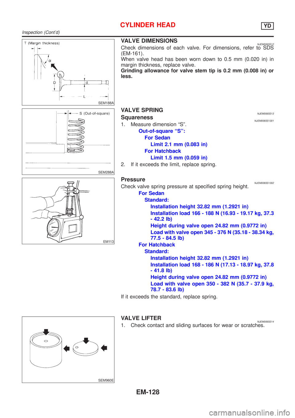 NISSAN ALMERA 2001 Service Manual SEM188A
VALVE DIMENSIONSNJEM0065S12Check dimensions of each valve. For dimensions, refer to SDS
(EM-161).
When valve head has been worn down to 0.5 mm (0.020 in) in
margin thickness, replace valve.
Gr NISSAN ALMERA 2001 Service Manual SEM188A
VALVE DIMENSIONSNJEM0065S12Check dimensions of each valve. For dimensions, refer to SDS
(EM-161).
When valve head has been worn down to 0.5 mm (0.020 in) in
margin thickness, replace valve.
Gr