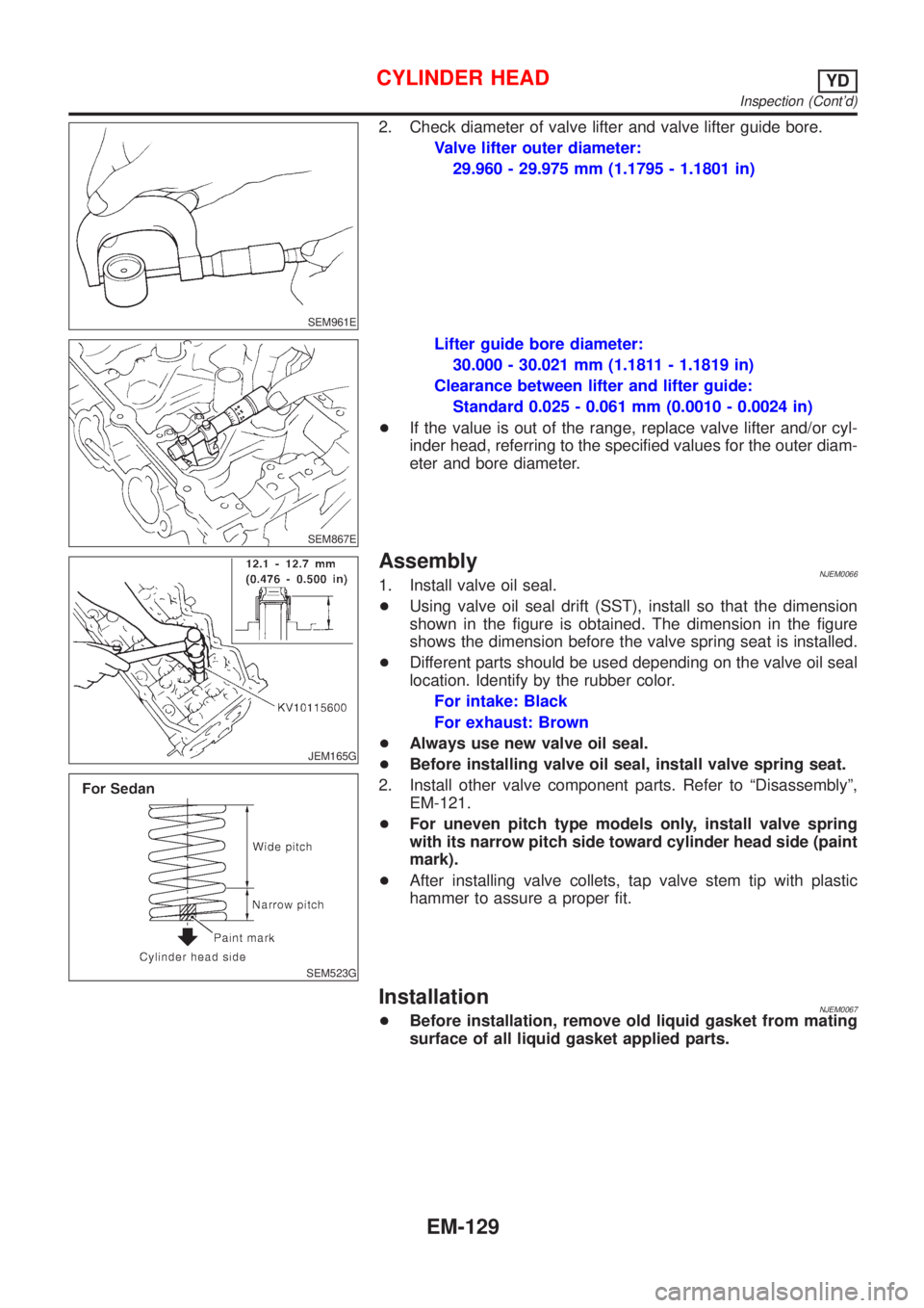 NISSAN ALMERA 2001 Service Manual SEM961E
2. Check diameter of valve lifter and valve lifter guide bore.
Valve lifter outer diameter:
29.960 - 29.975 mm (1.1795 - 1.1801 in)
SEM867E
Lifter guide bore diameter:
30.000 - 30.021 mm (1.18 NISSAN ALMERA 2001 Service Manual SEM961E
2. Check diameter of valve lifter and valve lifter guide bore.
Valve lifter outer diameter:
29.960 - 29.975 mm (1.1795 - 1.1801 in)
SEM867E
Lifter guide bore diameter:
30.000 - 30.021 mm (1.18