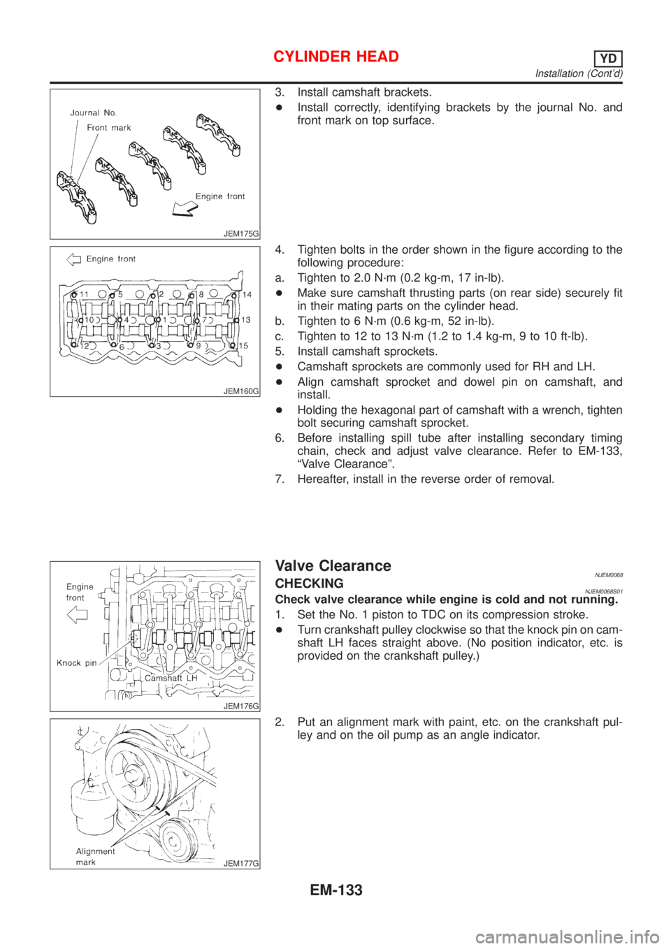 NISSAN ALMERA 2001 Service Manual JEM175G
3. Install camshaft brackets.
+Install correctly, identifying brackets by the journal No. and
front mark on top surface.
JEM160G
4. Tighten bolts in the order shown in the figure according to NISSAN ALMERA 2001 Service Manual JEM175G
3. Install camshaft brackets.
+Install correctly, identifying brackets by the journal No. and
front mark on top surface.
JEM160G
4. Tighten bolts in the order shown in the figure according to