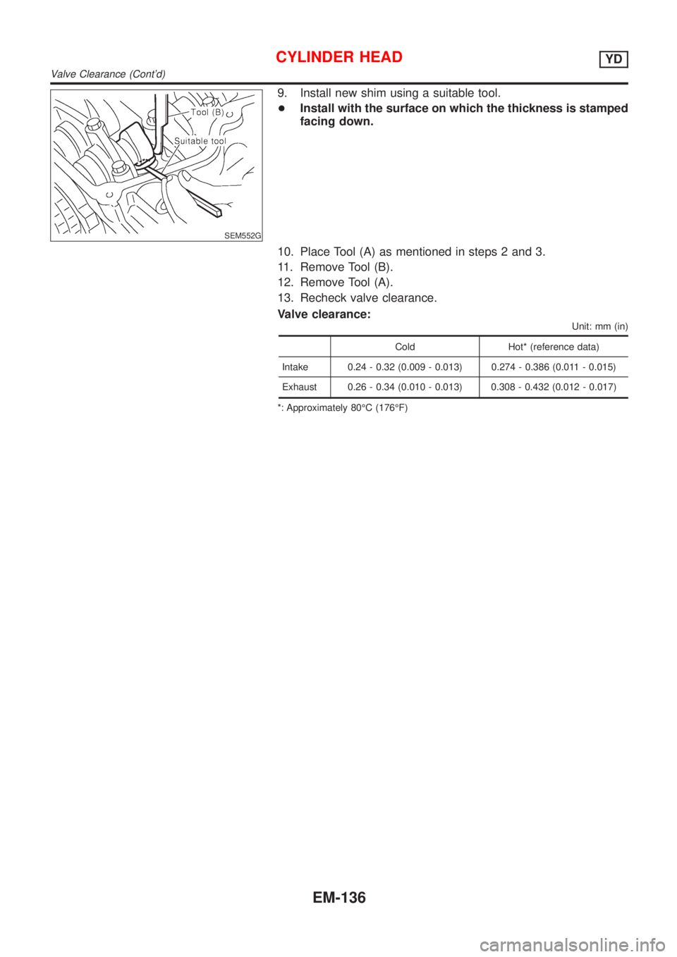 NISSAN ALMERA 2001 Service Manual SEM552G
9. Install new shim using a suitable tool.
+Install with the surface on which the thickness is stamped
facing down.
10. Place Tool (A) as mentioned in steps 2 and 3.
11. Remove Tool (B).
12. R NISSAN ALMERA 2001 Service Manual SEM552G
9. Install new shim using a suitable tool.
+Install with the surface on which the thickness is stamped
facing down.
10. Place Tool (A) as mentioned in steps 2 and 3.
11. Remove Tool (B).
12. R