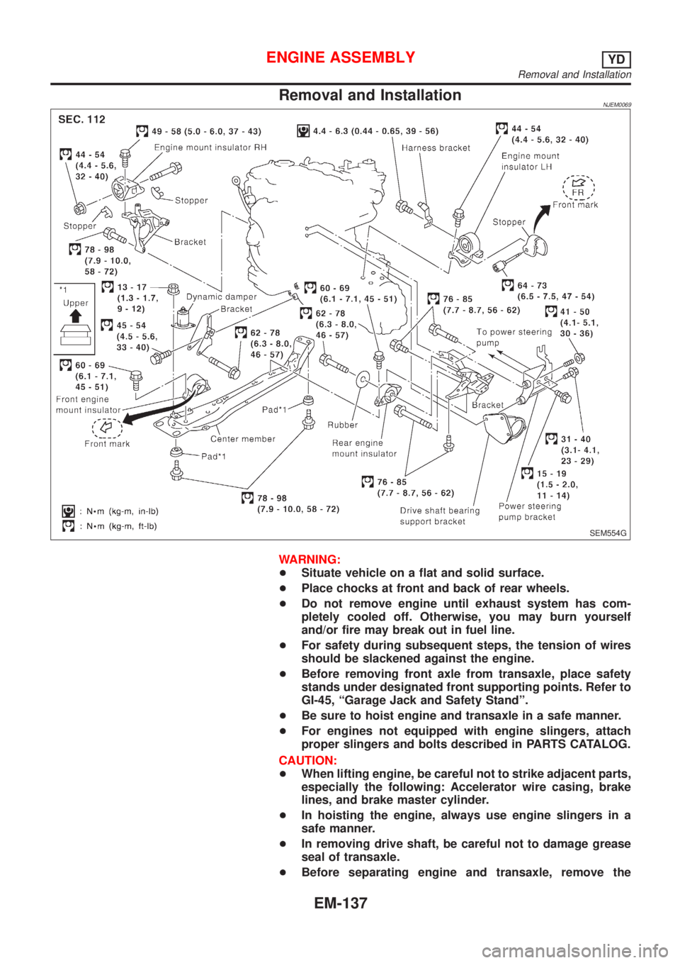 NISSAN ALMERA 2001 Service Manual Removal and InstallationNJEM0069
SEM554G
WARNING:
+Situate vehicle on a flat and solid surface.
+Place chocks at front and back of rear wheels.
+Do not remove engine until exhaust system has com-
plet NISSAN ALMERA 2001 Service Manual Removal and InstallationNJEM0069
SEM554G
WARNING:
+Situate vehicle on a flat and solid surface.
+Place chocks at front and back of rear wheels.
+Do not remove engine until exhaust system has com-
plet