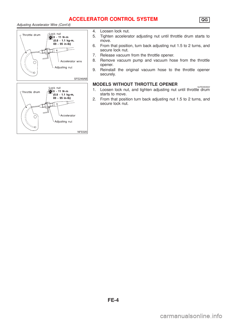 NISSAN ALMERA 2001 Service Manual SFE248AB
4. Loosen lock nut.
5. Tighten accelerator adjusting nut until throttle drum starts to
move.
6. From that position, turn back adjusting nut 1.5 to 2 turns, and
secure lock nut.
7. Release vac NISSAN ALMERA 2001 Service Manual SFE248AB
4. Loosen lock nut.
5. Tighten accelerator adjusting nut until throttle drum starts to
move.
6. From that position, turn back adjusting nut 1.5 to 2 turns, and
secure lock nut.
7. Release vac