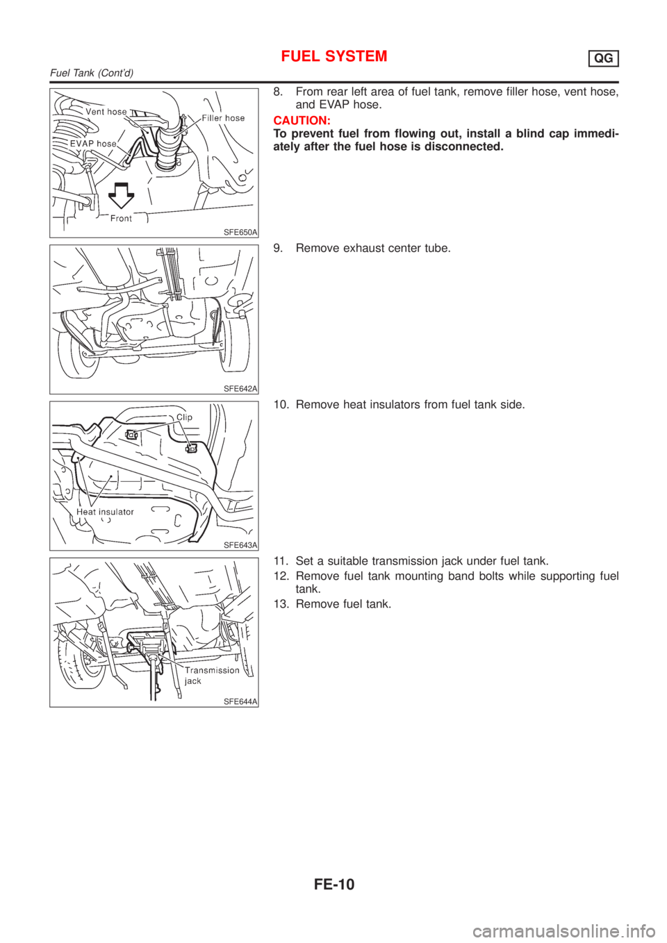 NISSAN ALMERA 2001  Service Manual SFE650A
8. From rear left area of fuel tank, remove filler hose, vent hose,
and EVAP hose.
CAUTION:
To prevent fuel from flowing out, install a blind cap immedi-
ately after the fuel hose is disconnec