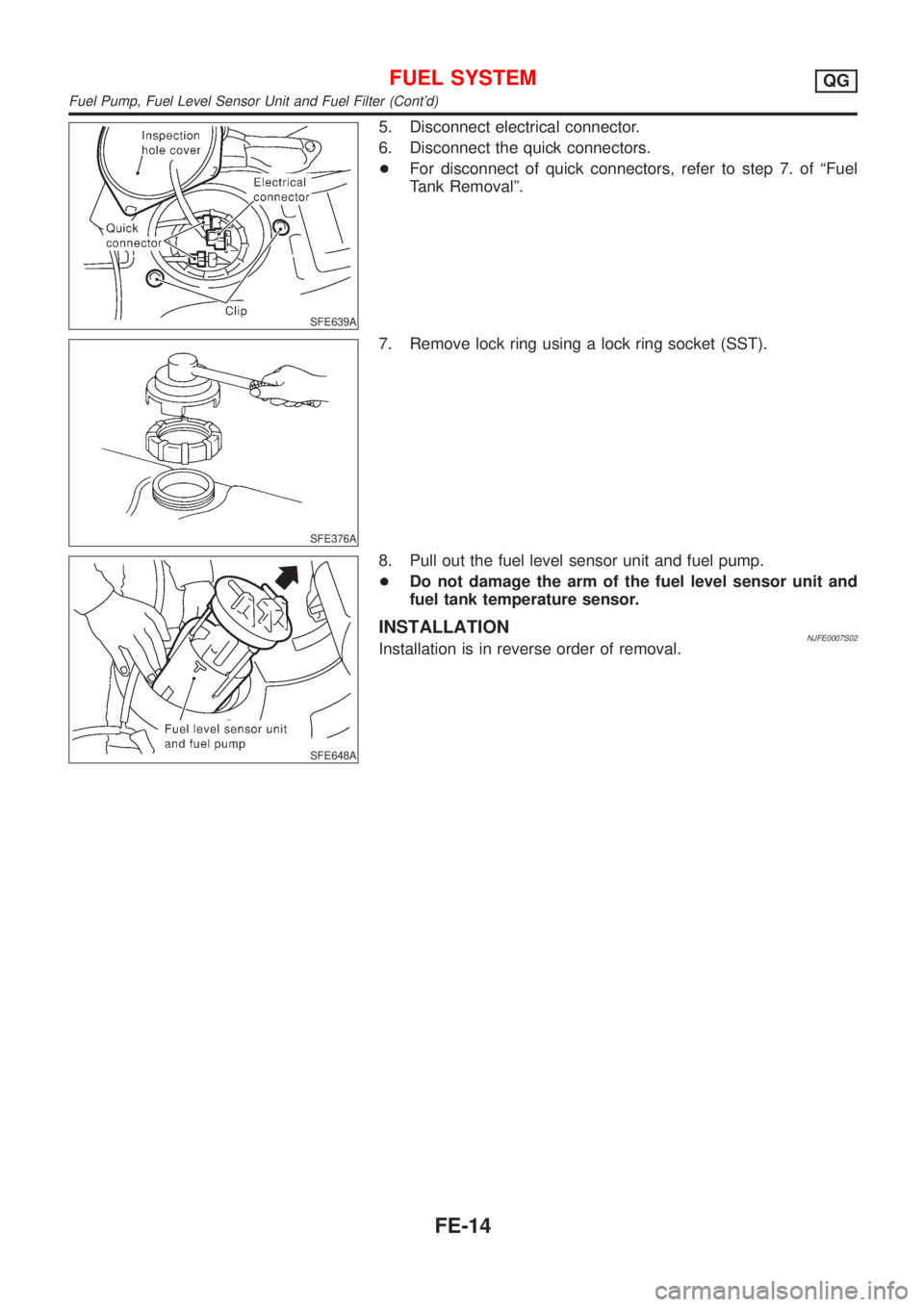 NISSAN ALMERA 2001  Service Manual SFE639A
5. Disconnect electrical connector.
6. Disconnect the quick connectors.
+For disconnect of quick connectors, refer to step 7. of ªFuel
Tank Removalº.
SFE376A
7. Remove lock ring using a lock