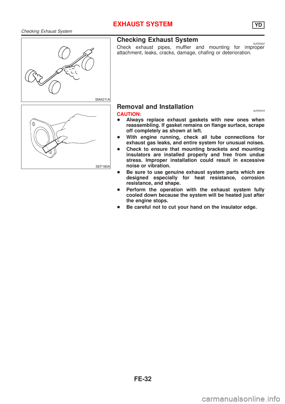 NISSAN ALMERA 2001  Service Manual SMA211A
Checking Exhaust SystemNJFE0022Check exhaust pipes, muffler and mounting for improper
attachment, leaks, cracks, damage, chafing or deterioration.
SEF180A
Removal and InstallationNJFE0018CAUTI