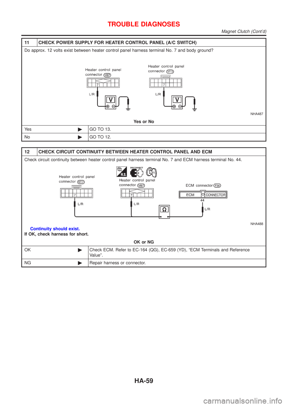 NISSAN ALMERA 2001  Service Manual 11 CHECK POWER SUPPLY FOR HEATER CONTROL PANEL (A/C SWITCH)
Do approx. 12 volts exist between heater control panel harness terminal No. 7 and body ground?
NHA487
YesorNo
Ye s©GO TO 13.
No©GO TO 12.
