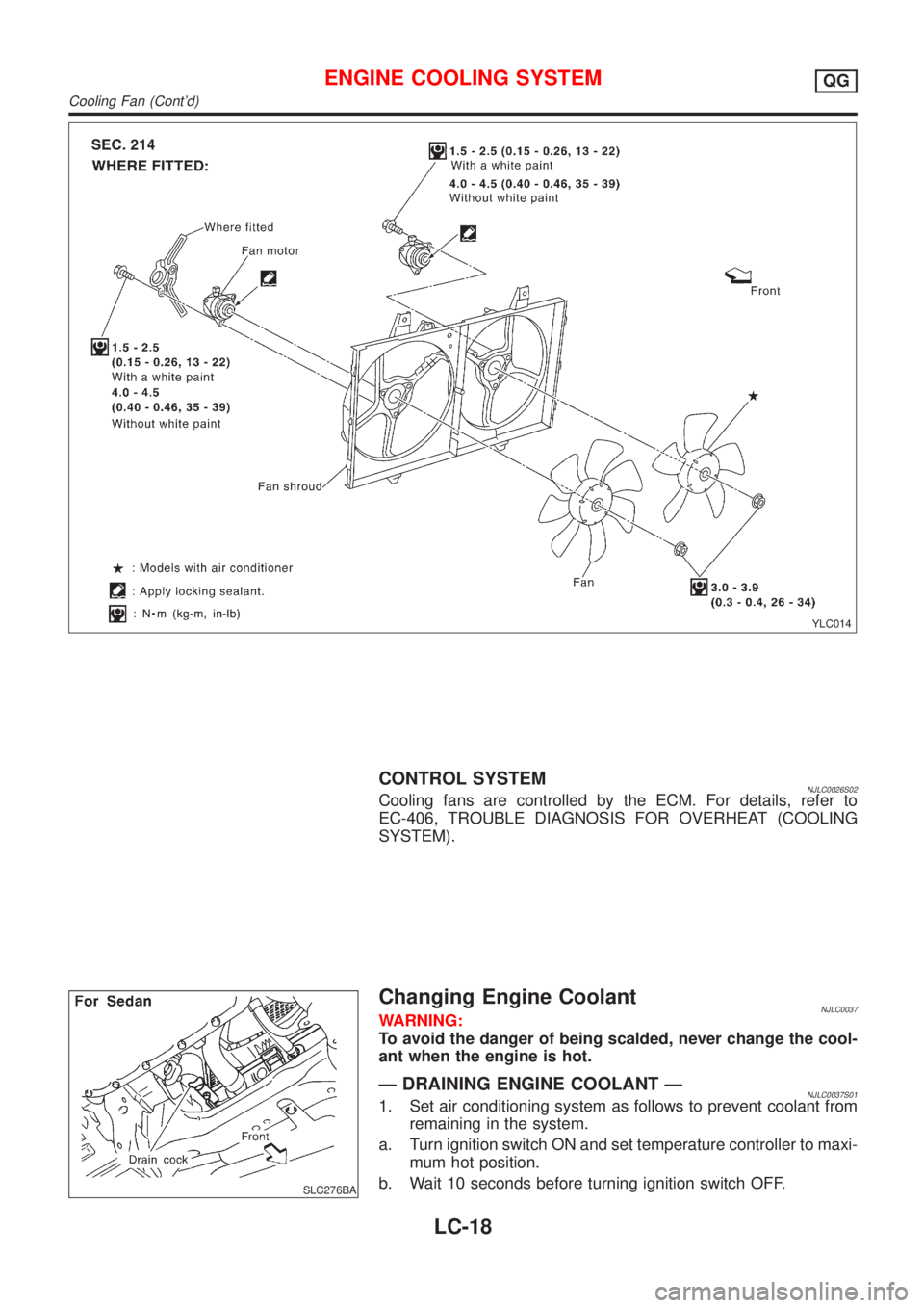 NISSAN ALMERA 2001 Service Manual YLC014
CONTROL SYSTEMNJLC0026S02Cooling fans are controlled by the ECM. For details, refer to
EC-406, TROUBLE DIAGNOSIS FOR OVERHEAT (COOLING
SYSTEM).
SLC276BA
Changing Engine CoolantNJLC0037WARNING:
NISSAN ALMERA 2001 Service Manual YLC014
CONTROL SYSTEMNJLC0026S02Cooling fans are controlled by the ECM. For details, refer to
EC-406, TROUBLE DIAGNOSIS FOR OVERHEAT (COOLING
SYSTEM).
SLC276BA
Changing Engine CoolantNJLC0037WARNING: