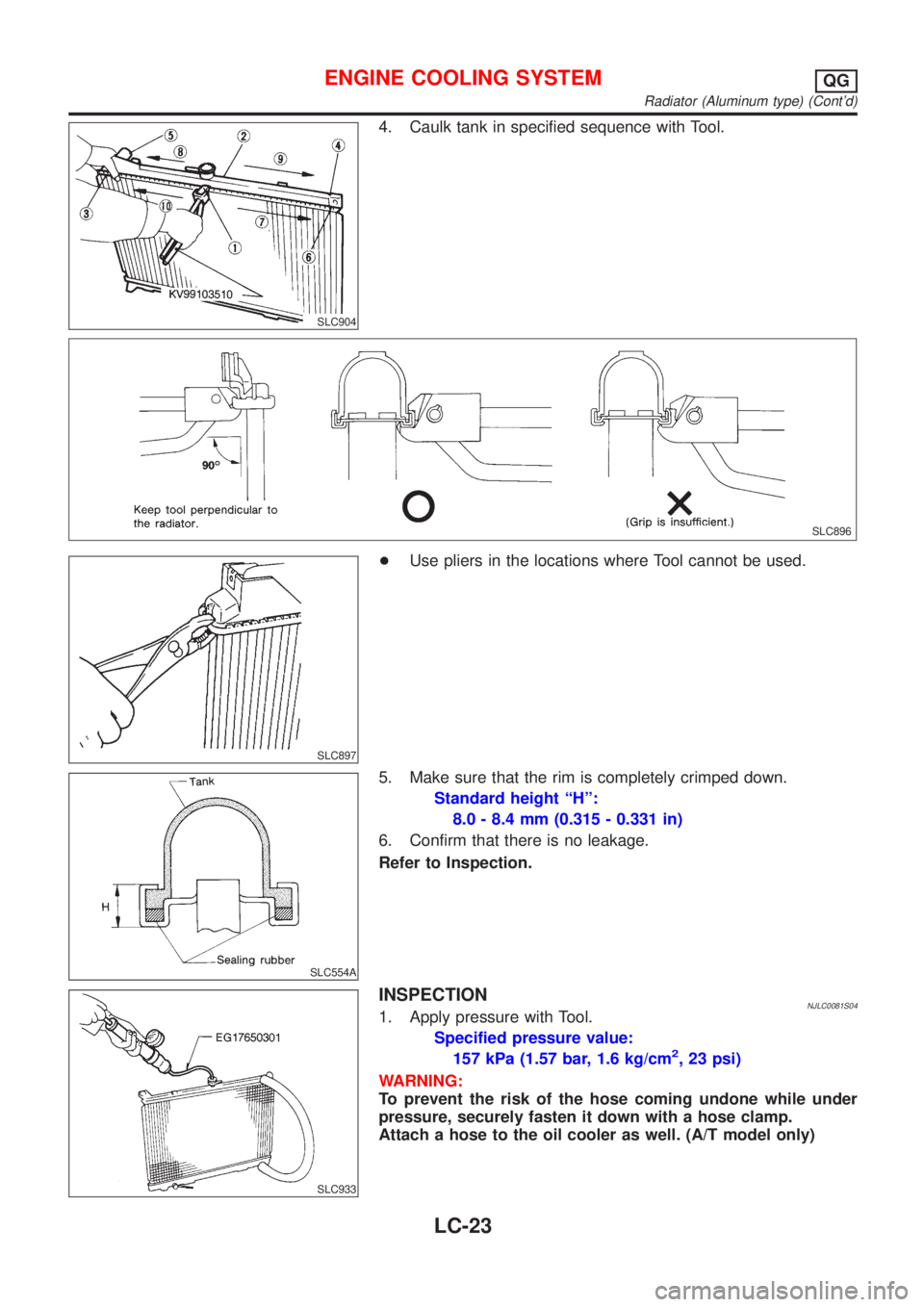 NISSAN ALMERA 2001 Service Manual SLC904
4. Caulk tank in specified sequence with Tool.
SLC896
SLC897
+Use pliers in the locations where Tool cannot be used.
SLC554A
5. Make sure that the rim is completely crimped down.
Standard heigh NISSAN ALMERA 2001 Service Manual SLC904
4. Caulk tank in specified sequence with Tool.
SLC896
SLC897
+Use pliers in the locations where Tool cannot be used.
SLC554A
5. Make sure that the rim is completely crimped down.
Standard heigh
