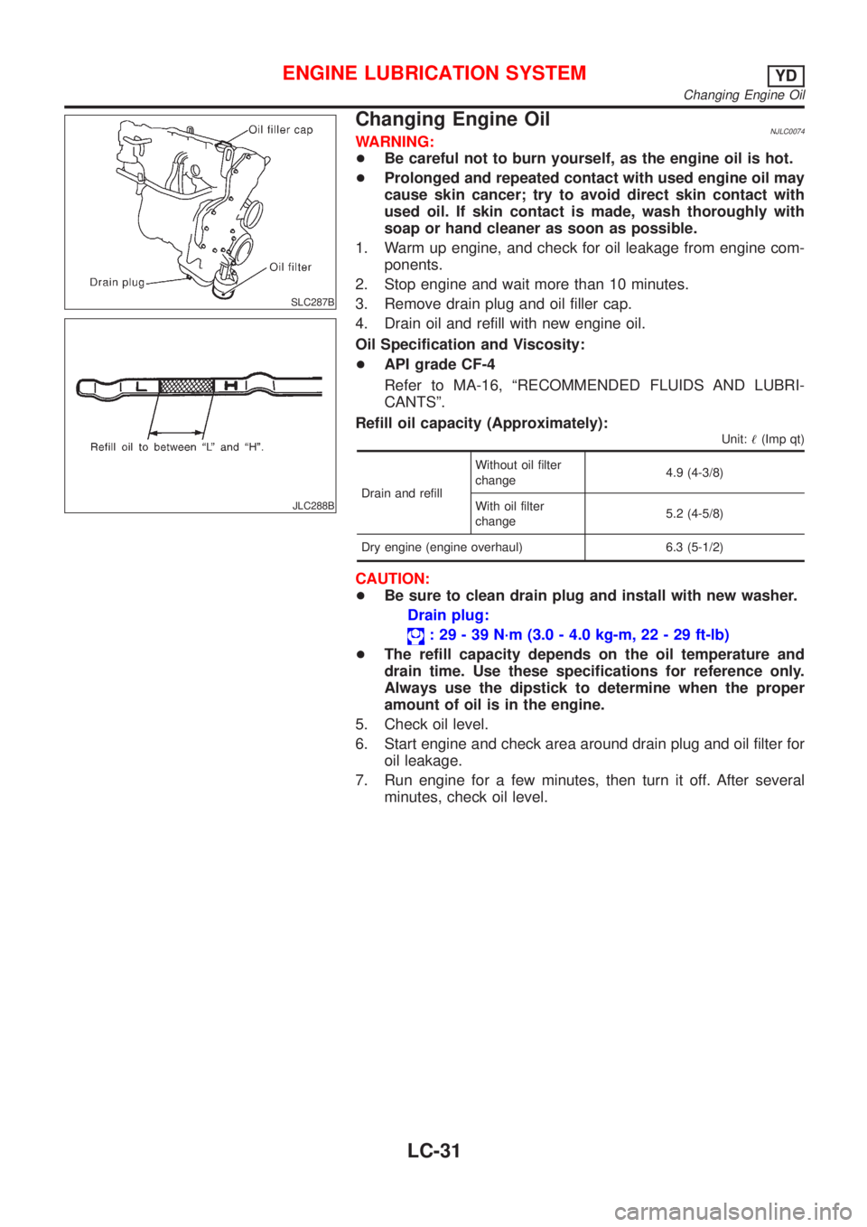 NISSAN ALMERA 2001 Service Manual SLC287B
JLC288B
Changing Engine OilNJLC0074WARNING:
+Be careful not to burn yourself, as the engine oil is hot.
+Prolonged and repeated contact with used engine oil may
cause skin cancer; try to avoid NISSAN ALMERA 2001 Service Manual SLC287B
JLC288B
Changing Engine OilNJLC0074WARNING:
+Be careful not to burn yourself, as the engine oil is hot.
+Prolonged and repeated contact with used engine oil may
cause skin cancer; try to avoid