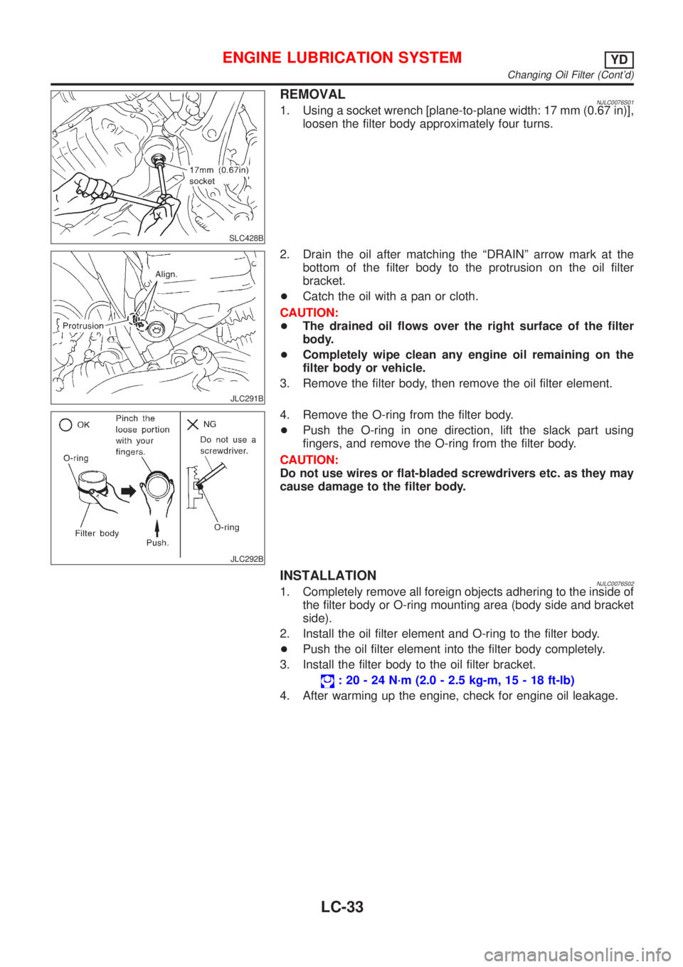 NISSAN ALMERA 2001  Service Manual SLC428B
REMOVALNJLC0076S011. Using a socket wrench [plane-to-plane width: 17 mm (0.67 in)],
loosen the filter body approximately four turns.
JLC291B
2. Drain the oil after matching the ªDRAINº arrow
