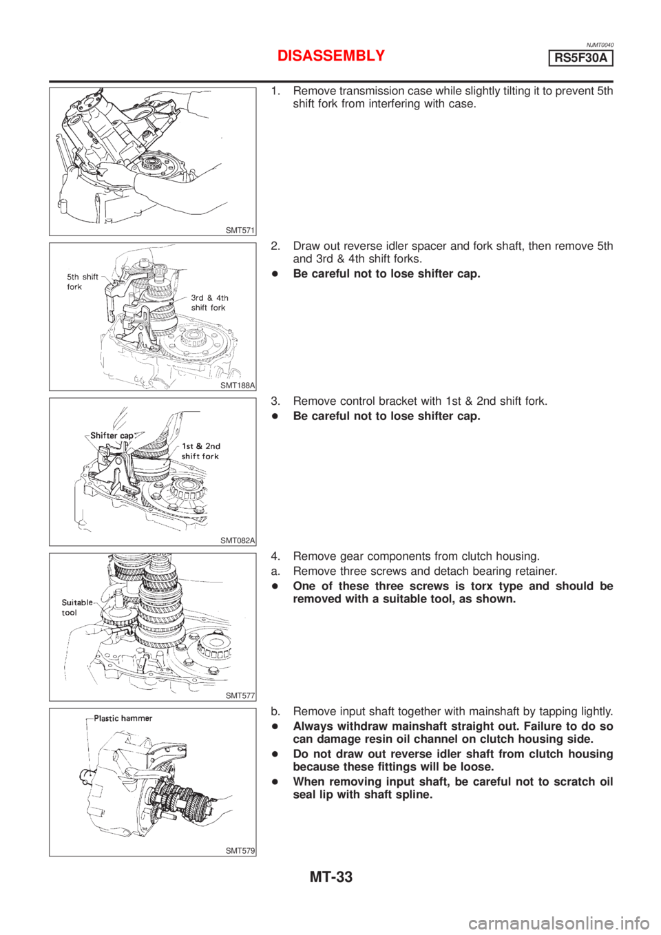 NISSAN ALMERA 2001  Service Manual NJMT0040
SMT571
1. Remove transmission case while slightly tilting it to prevent 5th
shift fork from interfering with case.
SMT188A
2. Draw out reverse idler spacer and fork shaft, then remove 5th
and
