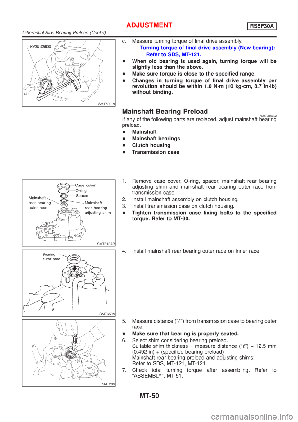 NISSAN ALMERA 2001 Service Manual SMT600-A
c. Measure turning torque of final drive assembly.
Turning torque of final drive assembly (New bearing):
Refer to SDS, MT-121.
+When old bearing is used again, turning torque will be
slightly NISSAN ALMERA 2001 Service Manual SMT600-A
c. Measure turning torque of final drive assembly.
Turning torque of final drive assembly (New bearing):
Refer to SDS, MT-121.
+When old bearing is used again, turning torque will be
slightly