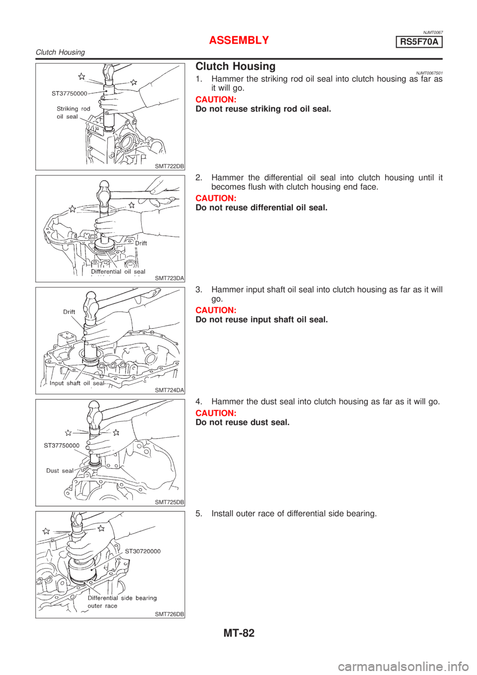 NISSAN ALMERA 2001  Service Manual NJMT0067
SMT722DB
Clutch HousingNJMT0067S011. Hammer the striking rod oil seal into clutch housing as far as
it will go.
CAUTION:
Do not reuse striking rod oil seal.
SMT723DA
2. Hammer the differentia