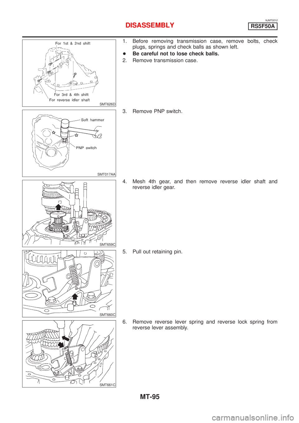 NISSAN ALMERA 2001  Service Manual NJMT0010
SMT626D
1. Before removing transmission case, remove bolts, check
plugs, springs and check balls as shown left.
+Be careful not to lose check balls.
2. Remove transmission case.
SMT017AA
3. R