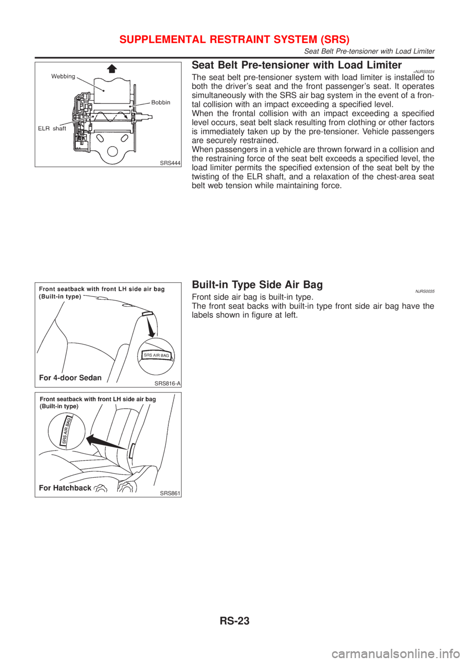 NISSAN ALMERA 2001 Service Manual SRS444
Seat Belt Pre-tensioner with Load Limiter=NJRS0034The seat belt pre-tensioner system with load limiter is installed to
both the drivers seat and the front passengers seat. It operates
simulta NISSAN ALMERA 2001 Service Manual SRS444
Seat Belt Pre-tensioner with Load Limiter=NJRS0034The seat belt pre-tensioner system with load limiter is installed to
both the drivers seat and the front passengers seat. It operates
simulta